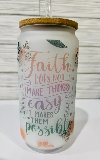 18oz Glass tumbler "Faith does not make things easy, it makes them possible"